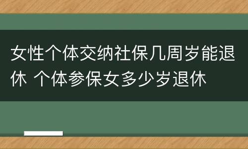女性个体交纳社保几周岁能退休 个体参保女多少岁退休