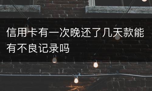 信用卡有一次晚还了几天款能有不良记录吗