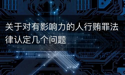 关于对有影响力的人行贿罪法律认定几个问题