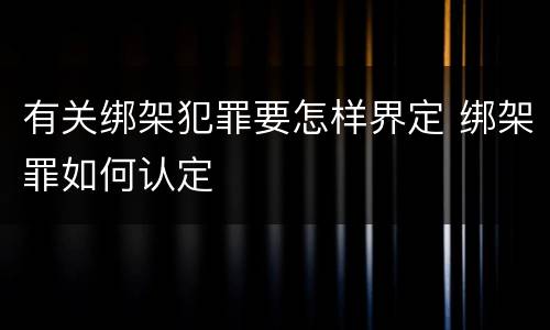 有关绑架犯罪要怎样界定 绑架罪如何认定