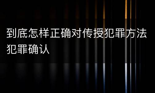 到底怎样正确对传授犯罪方法犯罪确认