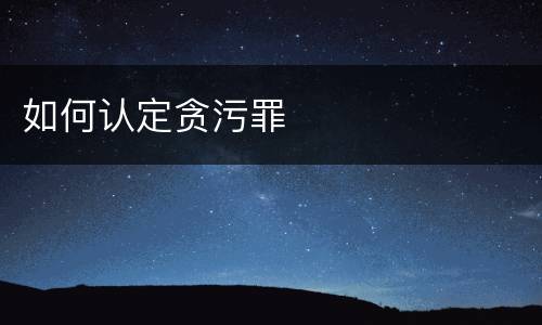 如何认定贪污罪