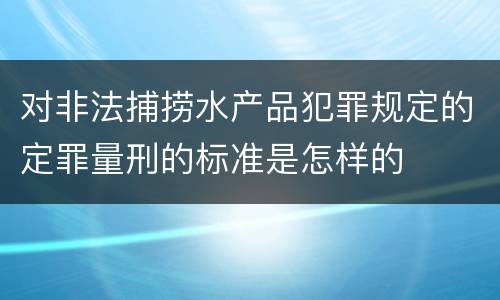 对非法捕捞水产品犯罪规定的定罪量刑的标准是怎样的