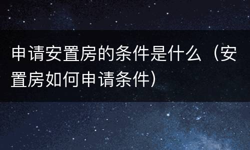 申请安置房的条件是什么（安置房如何申请条件）