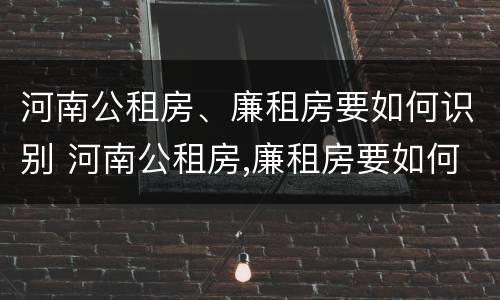 河南公租房、廉租房要如何识别 河南公租房,廉租房要如何识别房源