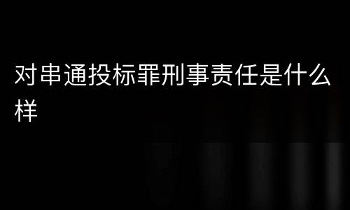 对串通投标罪刑事责任是什么样