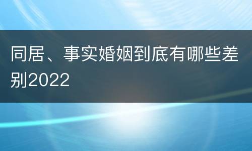 同居、事实婚姻到底有哪些差别2022