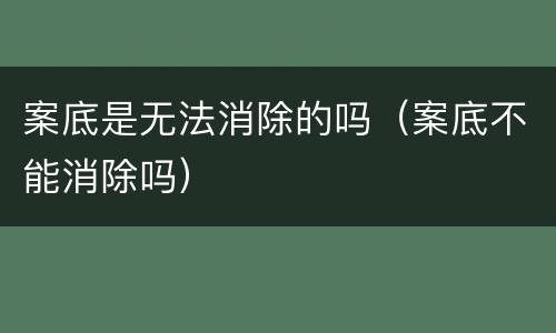 案底是无法消除的吗（案底不能消除吗）