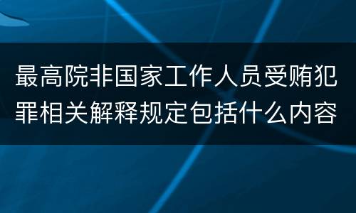 最高院非国家工作人员受贿犯罪相关解释规定包括什么内容