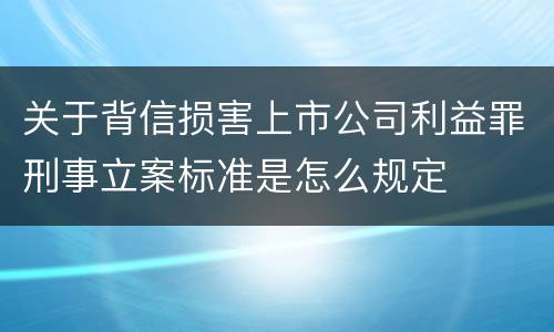 关于背信损害上市公司利益罪刑事立案标准是怎么规定