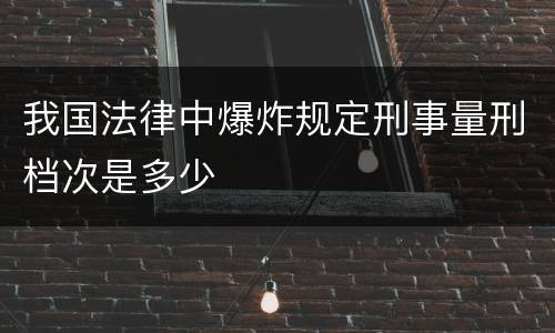 我国法律中爆炸规定刑事量刑档次是多少