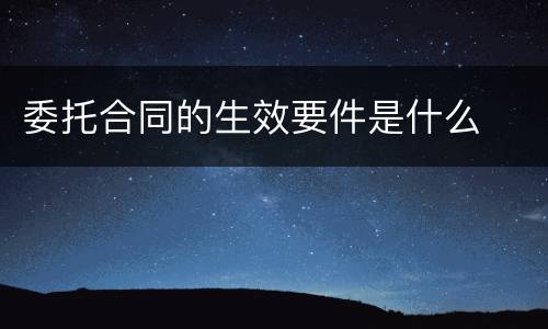 委托合同的生效要件是什么