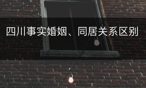 四川事实婚姻、同居关系区别