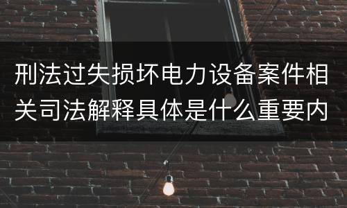 刑法过失损坏电力设备案件相关司法解释具体是什么重要内容