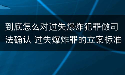 到底怎么对过失爆炸犯罪做司法确认 过失爆炸罪的立案标准