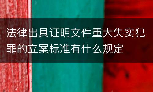 法律出具证明文件重大失实犯罪的立案标准有什么规定