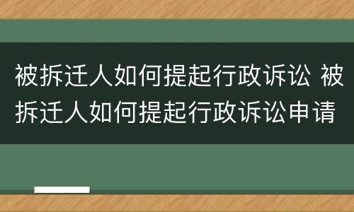被拆迁人如何提起行政诉讼 被拆迁人如何提起行政诉讼申请