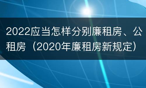 2022应当怎样分别廉租房、公租房（2020年廉租房新规定）