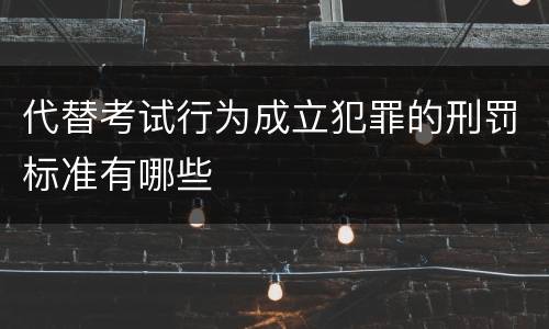 代替考试行为成立犯罪的刑罚标准有哪些
