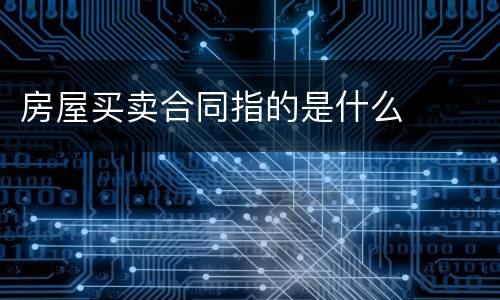 房屋买卖合同指的是什么