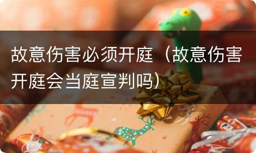故意伤害必须开庭（故意伤害开庭会当庭宣判吗）