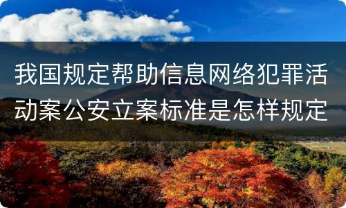 我国规定帮助信息网络犯罪活动案公安立案标准是怎样规定