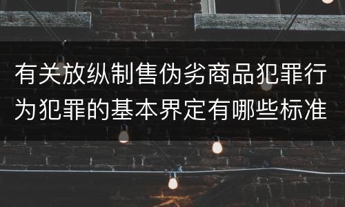 有关放纵制售伪劣商品犯罪行为犯罪的基本界定有哪些标准