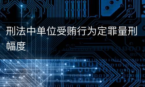 刑法中单位受贿行为定罪量刑幅度