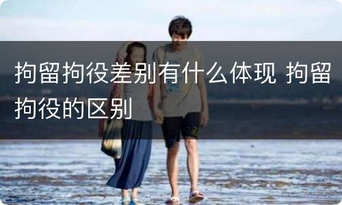 拘留拘役差别有什么体现 拘留拘役的区别