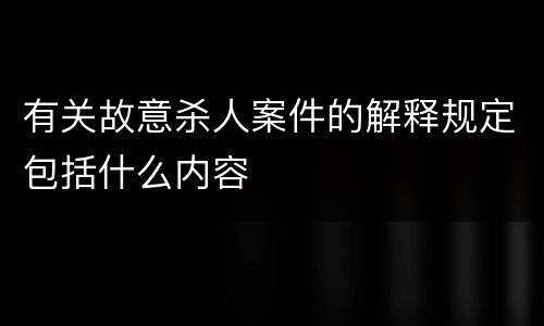 有关故意杀人案件的解释规定包括什么内容
