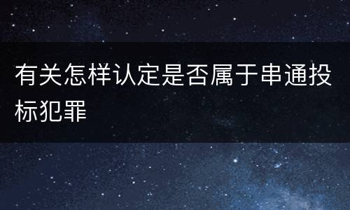有关怎样认定是否属于串通投标犯罪