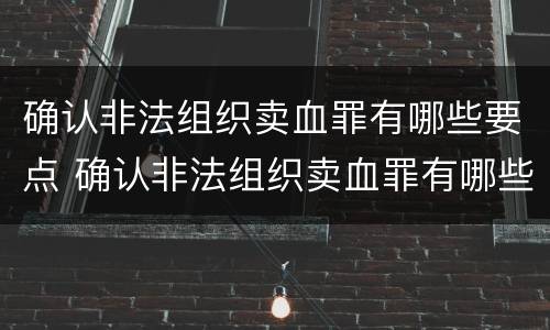 确认非法组织卖血罪有哪些要点 确认非法组织卖血罪有哪些要点和标准