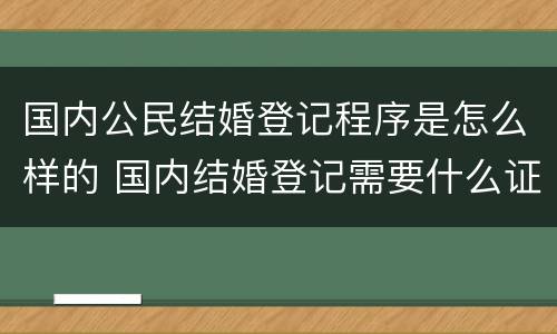 国内公民结婚登记程序是怎么样的 国内结婚登记需要什么证件