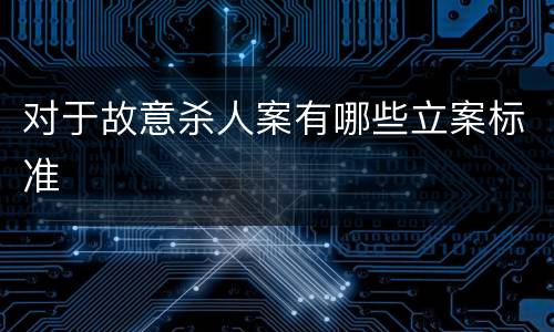 对于故意杀人案有哪些立案标准