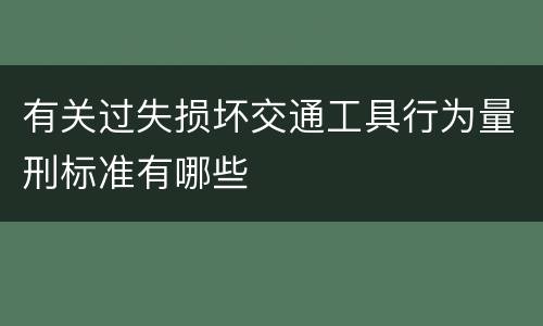 有关过失损坏交通工具行为量刑标准有哪些