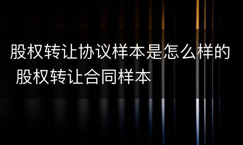 股权转让协议样本是怎么样的 股权转让合同样本