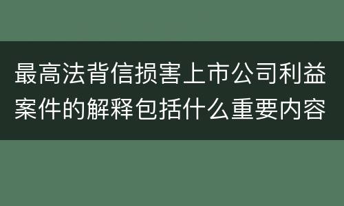 最高法背信损害上市公司利益案件的解释包括什么重要内容