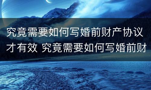 究竟需要如何写婚前财产协议才有效 究竟需要如何写婚前财产协议才有效呢