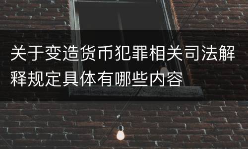 关于变造货币犯罪相关司法解释规定具体有哪些内容