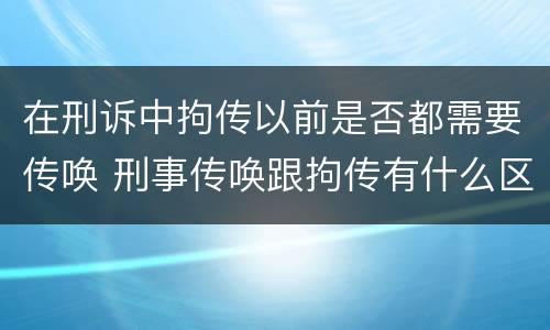在刑诉中拘传以前是否都需要传唤 刑事传唤跟拘传有什么区别