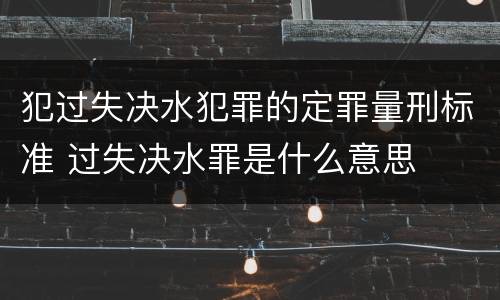 犯过失决水犯罪的定罪量刑标准 过失决水罪是什么意思