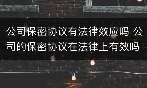 公司保密协议有法律效应吗 公司的保密协议在法律上有效吗