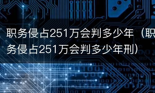 职务侵占251万会判多少年（职务侵占251万会判多少年刑）