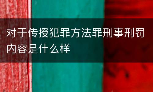 对于传授犯罪方法罪刑事刑罚内容是什么样