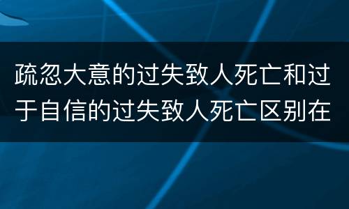 疏忽大意的过失致人死亡和过于自信的过失致人死亡区别在哪