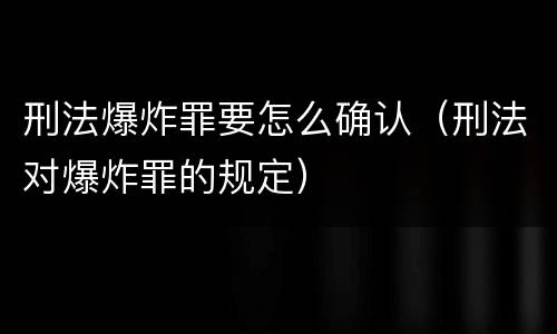 刑法爆炸罪要怎么确认（刑法对爆炸罪的规定）
