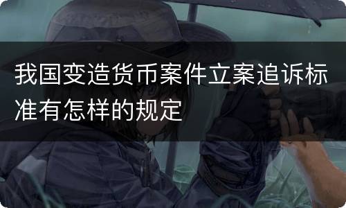 我国变造货币案件立案追诉标准有怎样的规定