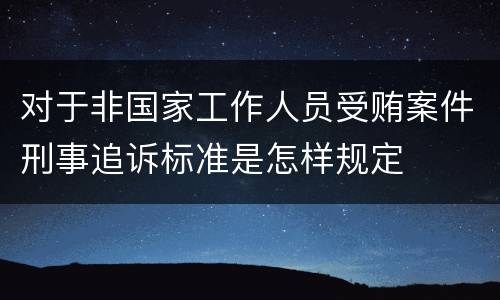 对于非国家工作人员受贿案件刑事追诉标准是怎样规定