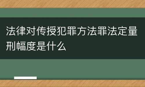 法律对传授犯罪方法罪法定量刑幅度是什么