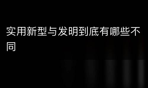 实用新型与发明到底有哪些不同